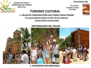 1. RECORRIDO POR BARICHARA
METODOLOGÍA DEL TALLER
1. TALLER DE CONSTRUCCIÓN CON TIERRA (TAPIA PISADA)
Un acercamiento hacia el valor de las Culturas
Constructivas Ancestrales
TURISMO CULTURAL
EN ALIANZA CON
DE LA TIERRA
TURISMO CULTURAL
RNT 28866
AGENCIA DE VIAJES Y
PROMOTORA DE TURISMO
RNT 27716
 