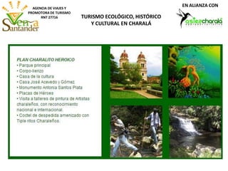 AGENCIA DE VIAJES Y
PROMOTORA DE TURISMO
RNT 27716 TURISMO ECOLÓGICO, HISTÓRICO
Y CULTURAL EN CHARALÁ
EN ALIANZA CON
 