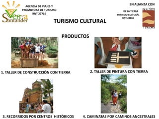 PRODUCTOS
2. TALLER DE PINTURA CON TIERRA
3. RECORRIDOS POR CENTROS HISTÓRICOS 4. CAMINATAS POR CAMINOS ANCESTRALES
1. TALLER DE CONSTRUCCIÓN CON TIERRA
TURISMO CULTURAL
EN ALIANZA CON
DE LA TIERRA
TURISMO CULTURAL
RNT 28866
AGENCIA DE VIAJES Y
PROMOTORA DE TURISMO
RNT 27716
 