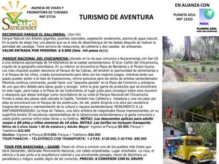 AGENCIA DE VIAJES Y
PROMOTORA DE TURISMO
RNT 27716 TURISMO DE AVENTURA PLANETA AZUL
RNT 12323
EN ALIANZA CON
RECORRIDO PARQUE EL GALLINERAL: (San Gil)
Parque Natural con árboles gigantes, puentes coloniales, vegetación exuberante, piscina de agua natural.
En la parte de abajo hay una playita que es el sitio de desembarque de las balsas después de realizar la
actividad del canotaje. Tiene servicio de restaurante, de cafetería y dos casetas de artesanías.
VALOR ENTRADA POR PERSONA: $ 6.000 (Seis mil pesos m/c)
PARQUE NACIONAL DEL CHICAMOCHA: Ubicado en la vía que comunica a Bucaramanga con San Gil
a una distancia aproximada de 54 kilómetros de la capital santandereana. El Gran Cañón del Chicamocha,
orgullo de la geografía colombiana. En su interior se encuentra la Plaza de Banderas y el Museo Guane.
Los más chiquitos pueden desviarse al Parque de las Cabras, allí tendrán la oportunidad de alimentarlas o
ir al Parque de los niños, creado exclusivamente para ellos con los mejores juegos, mientras tanto sus
papás pueden asistir a la Sala de Exposiciones, vitrina exclusiva para las obras de artistas santandereano
Mientras continua caminando, puede hacer una “pequeña parada” en la Plaza del Comercio y antojarse
de uno que otro detalle para darse gusto y escoger entre la gran gama de productos que se encontrará
en este lugar, para luego a la Plaza de las Costumbres, el lugar justo para conseguir todos esos souvenir
y obsequios que desea entregar como recordatorio de su visita al Parque Nacional del Chicamocha.
Frente a estas dos plazas está ubicada la Capilla. También hay Cafetería y heladería y una vez pase por
ellas se encontrará con el Parque de los avestruces. De allí, podrá dirigirse a la obra por excelencia
insignia del parque y representación de la cultura y riqueza santandereana: MONUMENTO A LA
SANTANDEREANIDAD. La Hoja de Tabaco, una obra artística de magnitudes físicas impresionantes; en su
superficie tendrá 35 esculturas representativas de la idiosincrasia santandereana y la gesta comunera y
usted podrá caminar entre estas obras y su historia. NOTA1: Los descuentos aplican para adulto
mayor a 60 años y niños menores de 10 años. NOTA2: Las tarifas no incluyen transporte.
Niños de 2 años hasta 1.40 de estatura y Adulto Mayor: Ingreso al Parque:$9.000. Parque +
Teleférico:$22.000
Adultos: Ingreso al Parque:$15.000. Parque + Teleférico:$40.000
TOUR PANACHI – TELEFÉRICO CON TRANSPORTE: 1-2 PAX: $120.000, 2-30 PAX: $90.000
TOUR POR BARICHARA – GUANE: Paseo en chiva a conocer uno de los pueblos más lindos que
tiene Santander, declarado Monumento Nacional, con calles empedradas. Lugar ensoñador. La roca, el
silencio y la paz junto a la arquitectura colonial y sus envolventes paisajes, hacen de Barichara un
paradisíaco y mágico pueblo digno de ser conocido. PRECIO: A CONVENIR CON EL GRUPO
 