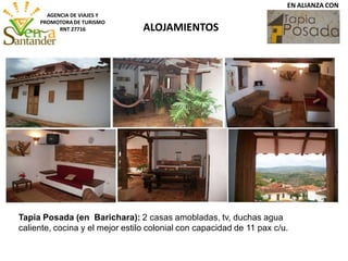 ALOJAMIENTOS
AGENCIA DE VIAJES Y
PROMOTORA DE TURISMO
RNT 27716
EN ALIANZA CON
Tapia Posada (en Barichara): 2 casas amobladas, tv, duchas agua
caliente, cocina y el mejor estilo colonial con capacidad de 11 pax c/u.
 