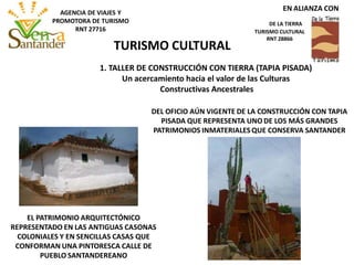 1. TALLER DE CONSTRUCCIÓN CON TIERRA (TAPIA PISADA)
Un acercamiento hacia el valor de las Culturas
Constructivas Ancestrales
EL PATRIMONIO ARQUITECTÓNICO
REPRESENTADO EN LAS ANTIGUAS CASONAS
COLONIALES Y EN SENCILLAS CASAS QUE
CONFORMAN UNA PINTORESCA CALLE DE
PUEBLO SANTANDEREANO
DEL OFICIO AÚN VIGENTE DE LA CONSTRUCCIÓN CON TAPIA
PISADA QUE REPRESENTA UNO DE LOS MÁS GRANDES
PATRIMONIOS INMATERIALES QUE CONSERVA SANTANDER
TURISMO CULTURAL
EN ALIANZA CON
DE LA TIERRA
TURISMO CULTURAL
RNT 28866
AGENCIA DE VIAJES Y
PROMOTORA DE TURISMO
RNT 27716
 