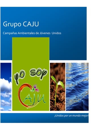 Grupo CAJU
Campañas Ambientales de Jóvenes
Grupo CAJU
Campañas Ambientales de Jóvenes Unidos
¡Unidos por un mundo mejor!
 