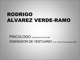 RODRIGO
ALVAREZ VERDE-RAMO
PSICOLOGO Universidad de Chile 1992
DISEÑADOR DE VESTUARIO Univ. Vicente Pérez Rosales 2003
 