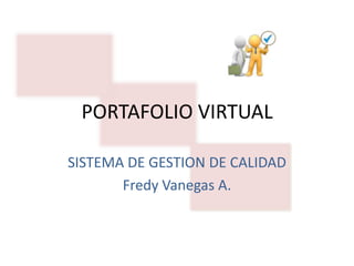 PORTAFOLIO VIRTUAL
SISTEMA DE GESTION DE CALIDAD
Fredy Vanegas A.
 