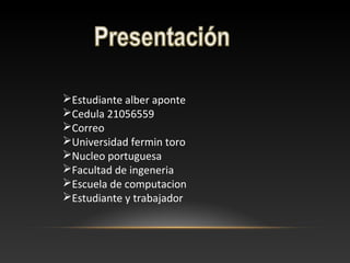 Estudiante alber aponte
Cedula 21056559
Correo
Universidad fermin toro
Nucleo portuguesa
Facultad de ingeneria
Escuela de computacion
Estudiante y trabajador
 