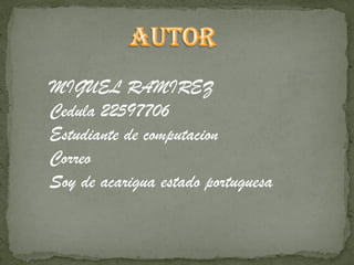 MIGUEL RAMIREZ
Cedula 22597706
Estudiante de computacion
Correo
Soy de acarigua estado portuguesa
 