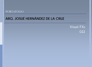 PORTAFOLIO

ARQ. JOSUÉ HERNÁNDEZ DE LA CRUZ
ARQ

                                  Visual FXs
                                         CGI
 