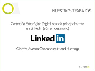 NUESTROS TRABAJOS


Campaña Estratégica Digital basada principalmente
        en Linkedin (aún en desarrollo)




   Cliente: Avanza Consultores (Head Hunting)
 