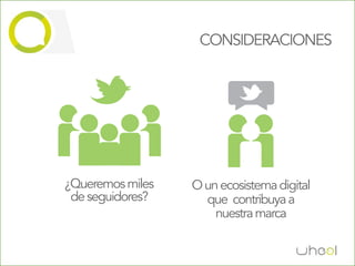 CONSIDERACIONES




¿Queremos miles   O un ecosistema digital
 de seguidores?     que contribuya a
                      nuestra marca
 