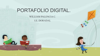 PORTAFOLIO DIGITAL. 
WILLIAM PALENCIA C. 
I.E. DORADAL 
 