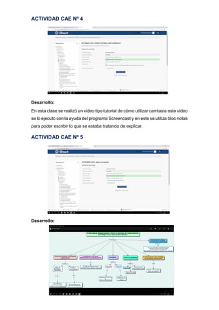 ACTIVIDAD CAE Nº 4
Desarrollo:
En esta clase se realizó un video tipo tutorial de cómo utilizar camtasia este video
se lo ejecuto con la ayuda del programa Screencast y en este se utiliza bloc notas
para poder escribir lo que se estaba tratando de explicar.
ACTIVIDAD CAE Nº 5
Desarrollo:
 