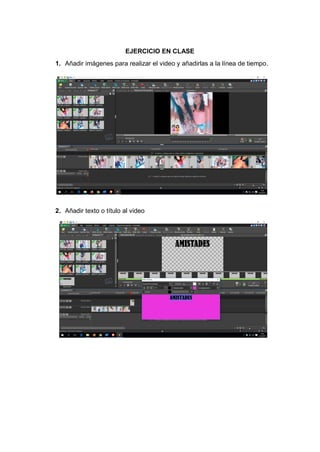 EJERCICIO EN CLASE
1. Añadir imágenes para realizar el video y añadirlas a la línea de tiempo.
2. Añadir texto o título al video
 