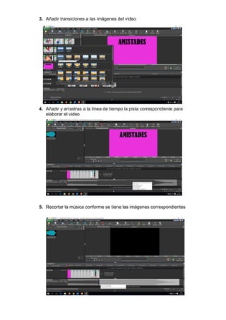 3. Añadir transiciones a las imágenes del video
4. Añadir y arrastras a la línea de tiempo la pista correspondiente para
elaborar el video
5. Recortar la música conforme se tiene las imágenes correspondientes
 