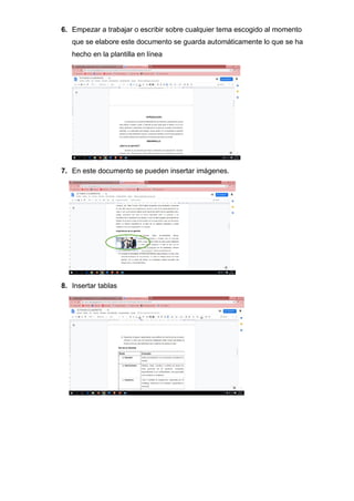 6. Empezar a trabajar o escribir sobre cualquier tema escogido al momento
que se elabore este documento se guarda automáticamente lo que se ha
hecho en la plantilla en línea
7. En este documento se pueden insertar imágenes.
8. Insertar tablas
 