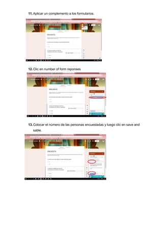 11.Aplicar un complemento a los formularios.
12.Clic en number of form reponses
13.Colocar el número de las personas encuestadas y luego clic en save and
sable.
 