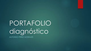 PORTAFOLIO
diagnóstico
ALFONSO PÉREZ MORALES
 