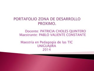 Docente: PATRICIA CHOLES QUINTERO 
Maestrante: PABLO VALIENTE CONSTANTE 
Maestría en Pedagogía de las TIC 
UNIGUAJIRA 
2014 
 
