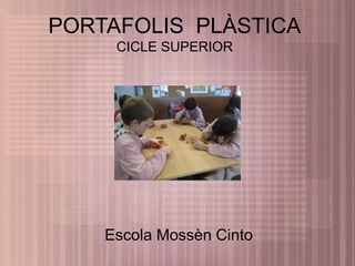 PORTAFOLIS PLÀSTICA 
CICLE SUPERIOR 
Escola Mossèn Cinto 
 