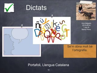 Dictats
Portafoli, Llengua Catalana
10
Se’m dóna molt bé
l’ortografia.
Ana delgado
2013-2014
1 eso B
Marta Pérez
 