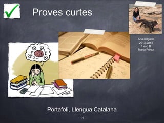 Proves curtes
Portafoli, Llengua Catalana
14
Ana delgado
2013-2014
1 eso B
Marta Pérez
 