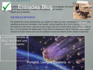 Entrades Blog
Portafoli, Llengua Catalana
17
Ana delgado
2013-2014
1 eso B
Marta Pérez
La primera entrada al
Blog. Aprofitant una
visita al Cosmo
Caixa.
 