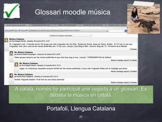 Glossari moodle música
Portafoli, Llengua Catalana
27
A català, només he participat una vegada a un glossari. Es
debatia la música en català.
 