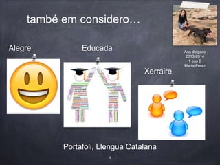 també em considero…
Portafoli, Llengua Catalana
5
Portafoli, Llengua Catalana
Alegre
Xerraire
Educada Ana delgado
2013-2014
1 eso B
Marta Pérez
 