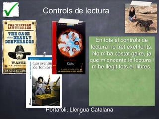 Controls de lectura
Portafoli, Llengua Catalana
8
En tots el controls de
lectura he tret exel·lents.
No m’ha costat gaire, ja
que m’encanta la lectura i
m’he llegit tots el llibres.
 