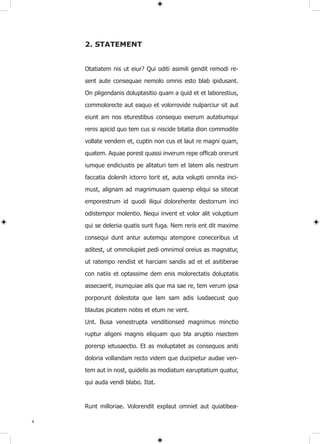 2. STATEMENT


    Otatiatem nis ut eiur? Qui oditi asimili gendit remodi re-

    sent aute consequae nemolo omnis esto blab ipidusant.

    On pligendanis doluptasitio quam a quid et et laborestius,

    commolorecte aut eaquo et volorrovide nulparciur sit aut

    eiunt am nos eturestibus consequo exerum autatiumqui

    renis apicid quo tem cus si niscide bitatia dion commodite

    vollate vendem et, cuptin non cus et laut re magni quam,

    quatem. Aquae porest quassi inverum repe officab orerunt

    iumque endiciustis pe alitaturi tem et latem alis nestrum

    faccatia dolenih ictorro torit et, auta volupti omnita inci-
    must, alignam ad magnimusam quaersp eliqui sa sitecat

    emporestrum id quodi iliqui dolorehente destorrum inci

    odistempor molentio. Nequi invent et volor alit voluptium

    qui se delenia quatis sunt fuga. Nem reris ent dit maxime

    consequi dunt antur autemqu atempore coneceribus ut

    aditest, ut ommolupiet pedi omnimol oreius as magnatur,
    ut ratempo rendist et harciam sandis ad et et asitiberae

    con natiis et optassime dem enis molorectatis doluptatis

    assecaerit, inumquiae alis que ma sae re, tem verum ipsa

    porporunt dolestota que lam sam adis iusdaecust quo

    blautas picatem nobis et etum ne vent.

    Unt. Busa venestrupta venditionsed magnimus minctio

    ruptur aligeni magnis eliquam quo bla aruptio nsectem

    porersp ietusaectio. Et as moluptatet as consequos aniti

    doloria vollandam recto videm que ducipietur audae ven-

    tem aut in nost, quidelis as modiatum earuptatium quatur,

    qui auda vendi blabo. Itat.



    Runt milloriae. Volorendit explaut omniet aut quiatibea-

8
 