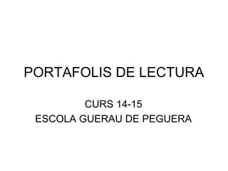 PORTAFOLIS DE LECTURA 
CURS 14-15 
ESCOLA GUERAU DE PEGUERA 
 