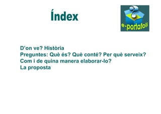 D’on ve? Història 
Preguntes: Què és? Què conté? Per què serveix? 
Com i de quina manera elaborar-lo? 
La proposta 
 