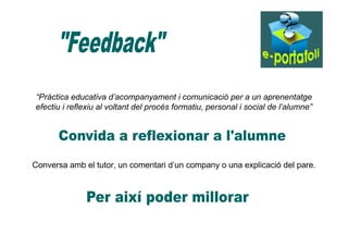 “Pràctica educativa d’acompanyament i comunicació per a un aprenentatge 
efectiu i reflexiu al voltant del procés formatiu...