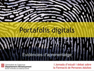 Portafolis digitals
Evidències d’aprenentatge
Serveis Territorials a la Catalunya Central
I Jornada d’estudi i debat sobre
la Formació de Persones Adultes
 
