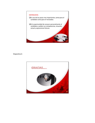 ENTREVISTA
Es uno de los pasos mas importantes, tanto para el
candidato como para el reclutador.
Es la oportunidad de conocer personalmente al
candidato y validar sus competencias, situación
actual y aspiraciones futuras.
Diapositiva 6
 
