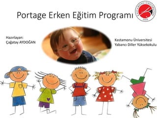 Portage Erken Eğitim Programı
Hazırlayan:
Çağatay AYDOĞAN
Kastamonu Üniversitesi
Yabancı Diller Yüksekokulu
 