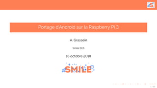 Portage d’Android sur la Raspberry Pi 3
A. Grassein
Smile ECS
16 octobre 2018
1 / 42
 