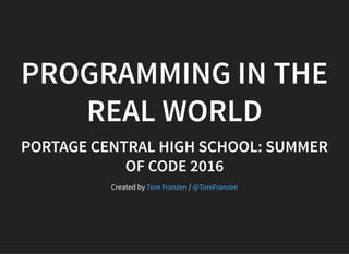 PROGRAMMING IN THE
REAL WORLD
PORTAGE CENTRAL HIGH SCHOOL: SUMMER
OF CODE 2016
Created by /Tore Franzen @ToreFranzen
 