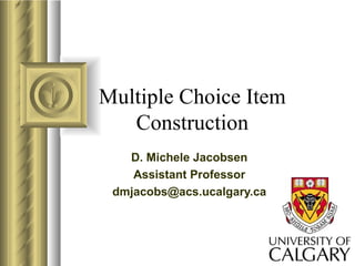 Multiple Choice Item Construction D. Michele Jacobsen Assistant Professor [email_address] 