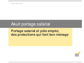 Akuit portage salarial
Portage salarial et pôle emploi,
des protections qui font bon ménage
Akuit Portage Salarial
1
 