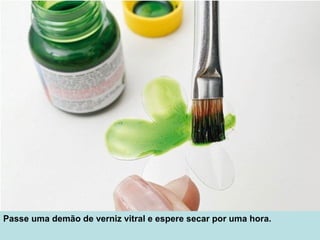 Passe uma demão de verniz vitral e espere secar por uma hora.
 