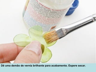 Dê uma demão de verniz brilhante para acabamento. Espere secar.
 