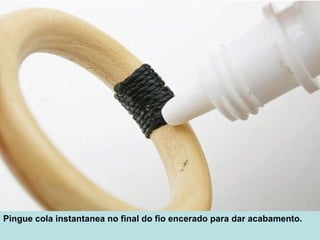 Pingue cola instantanea no final do fio encerado para dar acabamento.
 