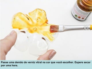 Passe uma demão de verniz vitral na cor que você escolher. Espere secar 
por uma hora.
 
