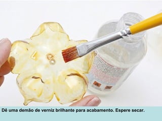 Dê uma demão de verniz brilhante para acabamento. Espere secar.
 