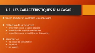 I.2- LES CARACTERISTIQUES D’ALCASAR
 Tracer, imputer et contrôler les connexions
 Protection de la vie privée
 protecti...