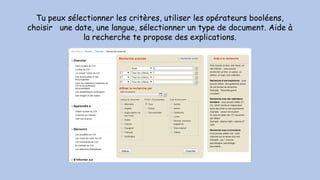 Tu peux sélectionner les critères, utiliser les opérateurs booléens,
choisir une date, une langue, sélectionner un type de document. Aide à
la recherche te propose des explications.
 