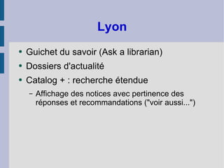 Lyon Guichet du savoir (Ask a librarian) Dossiers d'actualité Catalog + : recherche étendue Affichage des notices avec pertinence des réponses et recommandations ("voir aussi...") 