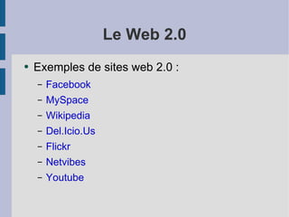 Le Web 2.0 Exemples de sites web 2.0 :  Facebook MySpace Wikipedia Del.Icio.Us Flickr Netvibes Youtube 