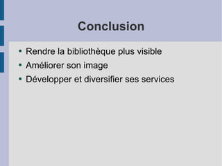 Conclusion Rendre la bibliothèque plus visible Améliorer son image Développer et diversifier ses services 